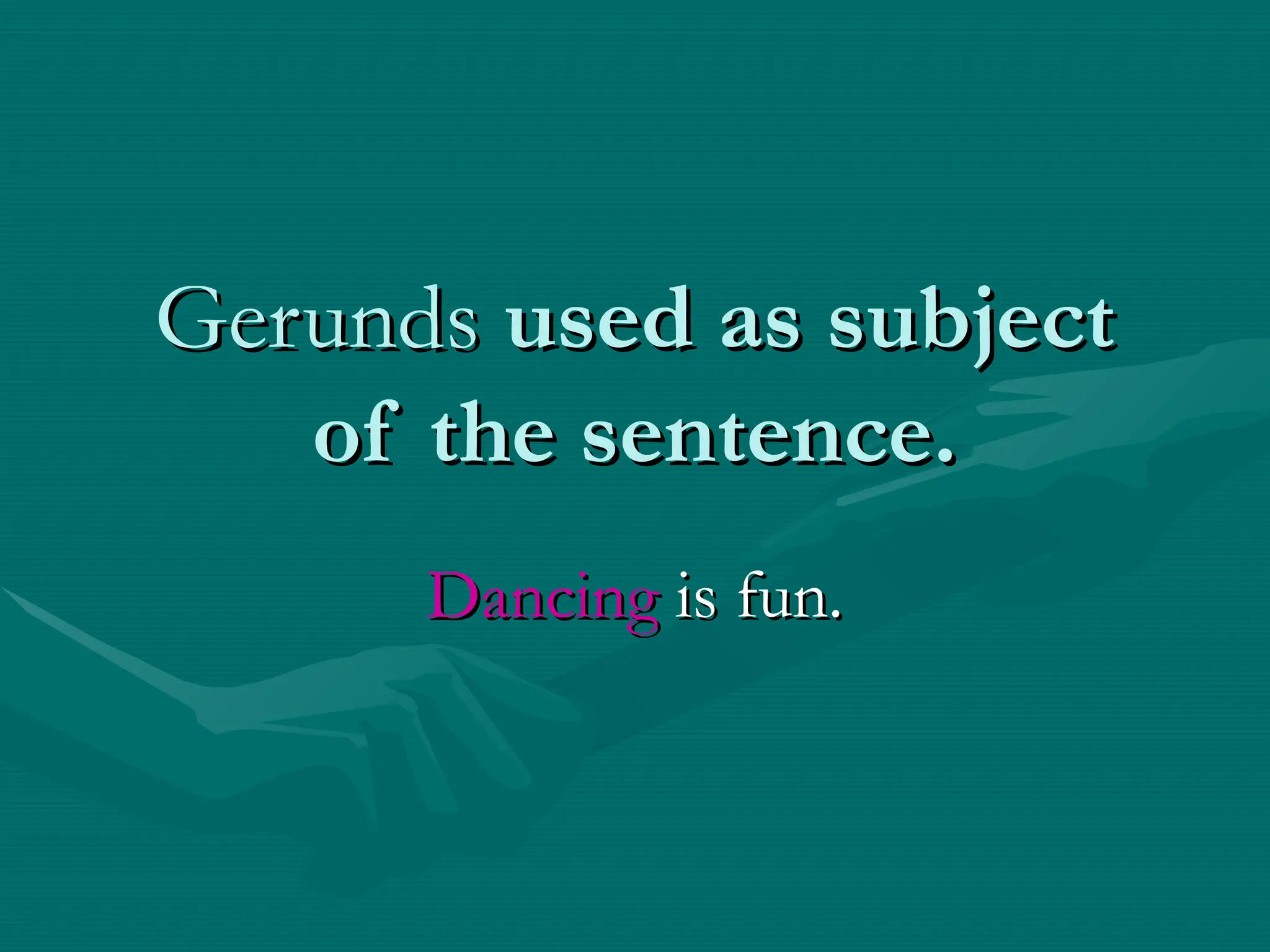 Gerunds
Gerunds used as subject
used as subject
of the sentence.
of the sentence.
Dancing
Dancing is fun.
is fun.
 