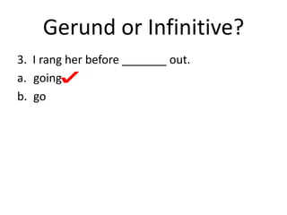 Gerund or Infinitive?
3. I rang her before _______ out.
a. going
b. go
 