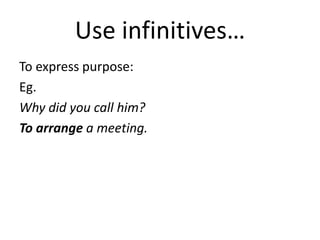 Use infinitives…
To express purpose:
Eg.
Why did you call him?
To arrange a meeting.
 