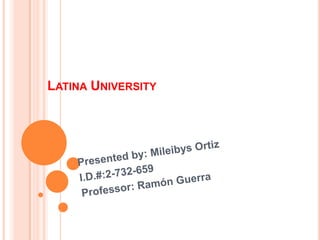 Latina University Presented by: Mileibys Ortiz I.D.#:2-732-659 Professor: Ramón Guerra 