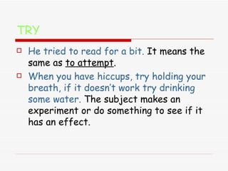 TRY He tried to read for a bit.  It means the same as  to attempt . When you have hiccups, try holding your breath, if it doesn’t work try drinking some water.   The subject makes an experiment or do something to see if it has an effect. 
