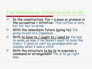 Full Infinitive or Infinitive with to (6) <ul><li>In the construction: For + a noun or pronoun in the accusative + infinit...
