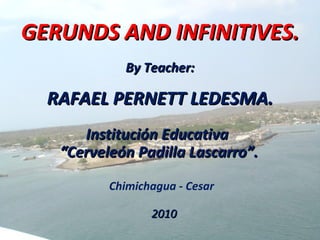 GERUNDS AND INFINITIVES. ,[object Object],[object Object],Chimichagua - Cesar Institución Educativa  “ Cerveleón Padilla Lascarro”. 2010 