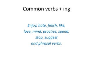 Commonverbs + ingEnjoy, hate, finish, like, love, mind, practise, spend, stop, suggestand phrasalverbs.