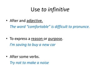 Use toinfinitiveAfter and adjective.Theword “comfortable” isdifficulttopronunce.Toexpress a reasonorpurpose.I’msavingtobuy a new carAftersomeverbs.Try nottomake a noise