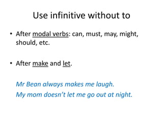 Use infinitivewithouttoAftermodal verbs: can, must, may, might, should, etc.Aftermake and let.MrBeanalwaysmakes me laugh.My momdoesn’tlet me goout at night.