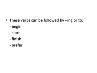 Theseverbs can befollowedby –ingorto:- begin- start- finish- prefer