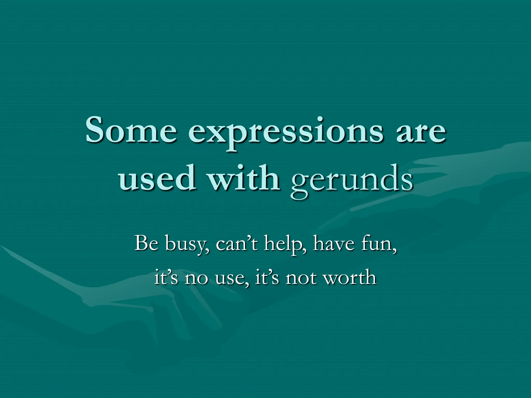 Some expressions are
used with gerunds
Be busy, can’t help, have fun,
it’s no use, it’s not worth
 