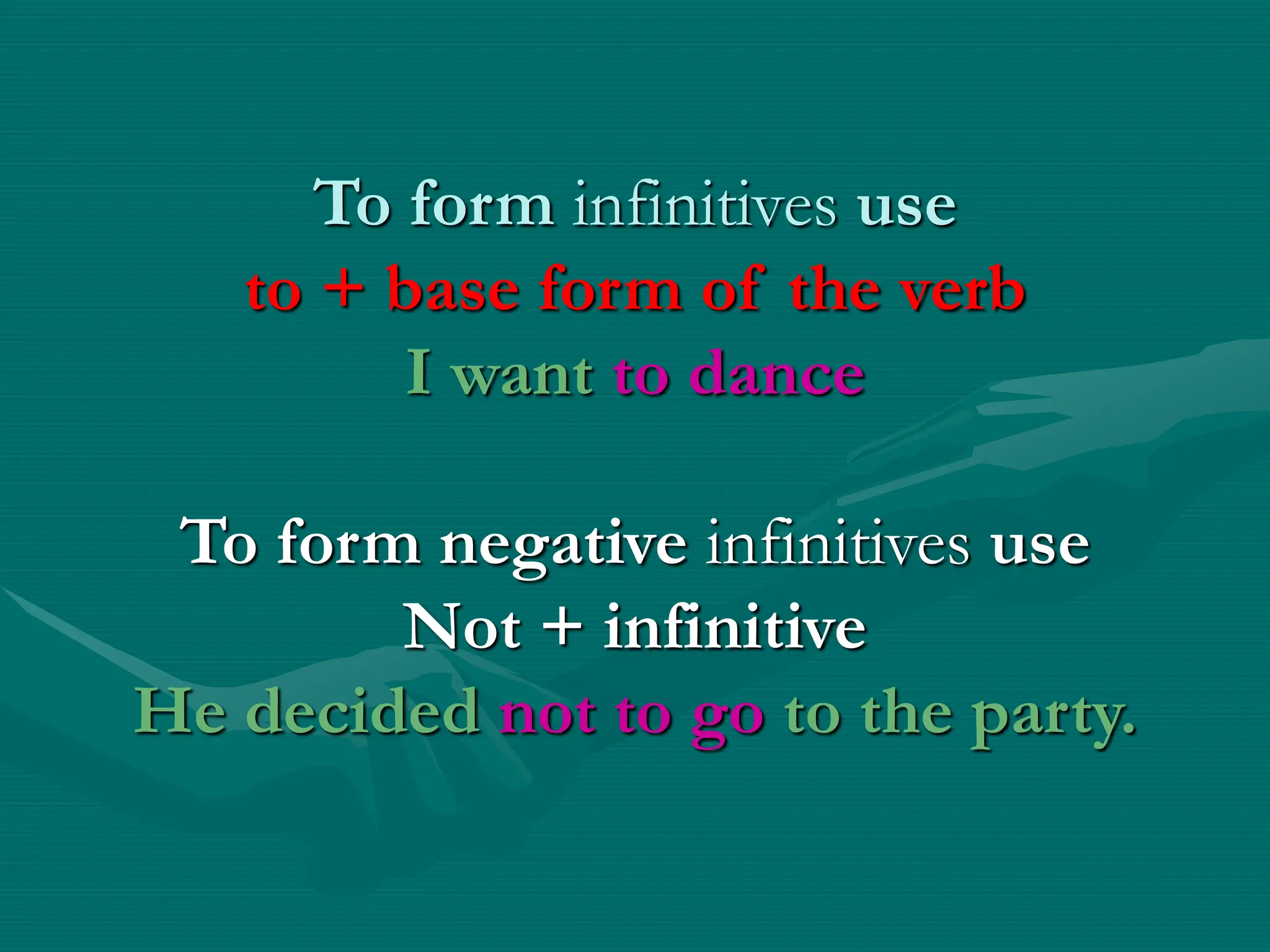 To form infinitives use
to + base form of the verb
I want to dance
To form negative infinitives use
Not + infinitive
He decided not to go to the party.
 