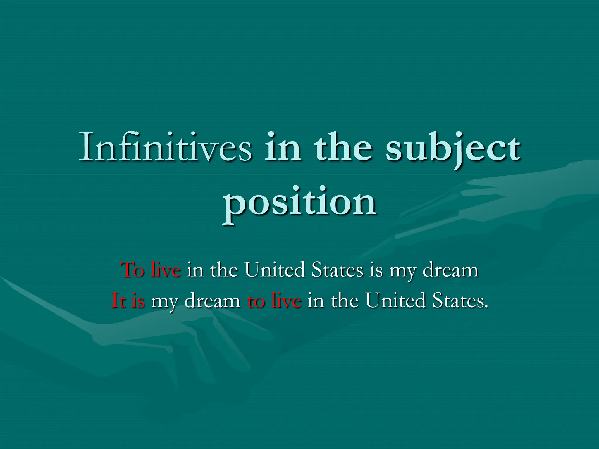 Infinitives in the subject
position
To live in the United States is my dream
It is my dream to live in the United States.
 
