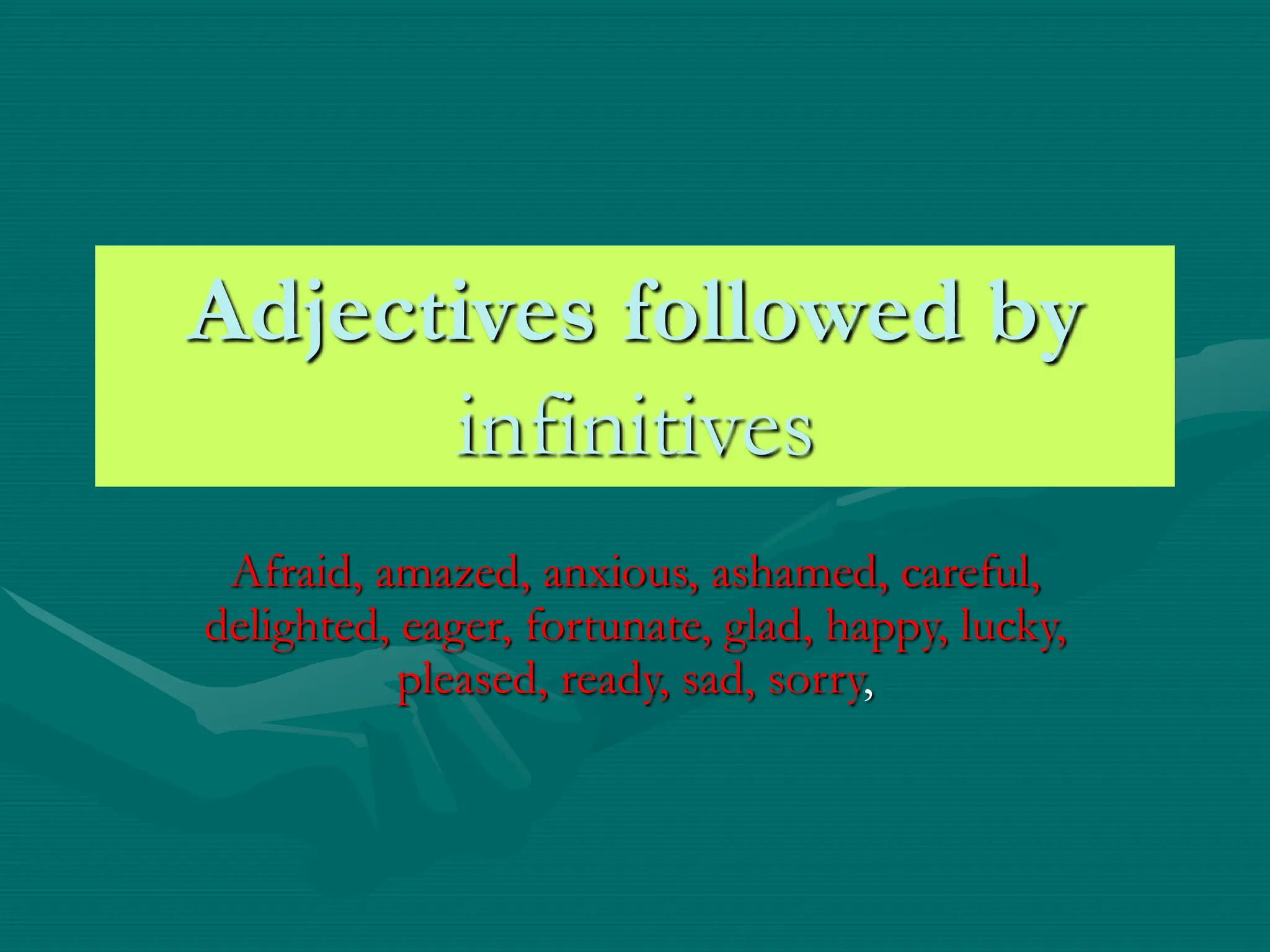 Adjectives followed by
infinitives
Afraid, amazed, anxious, ashamed, careful,
delighted, eager, fortunate, glad, happy, lucky,
pleased, ready, sad, sorry,
 