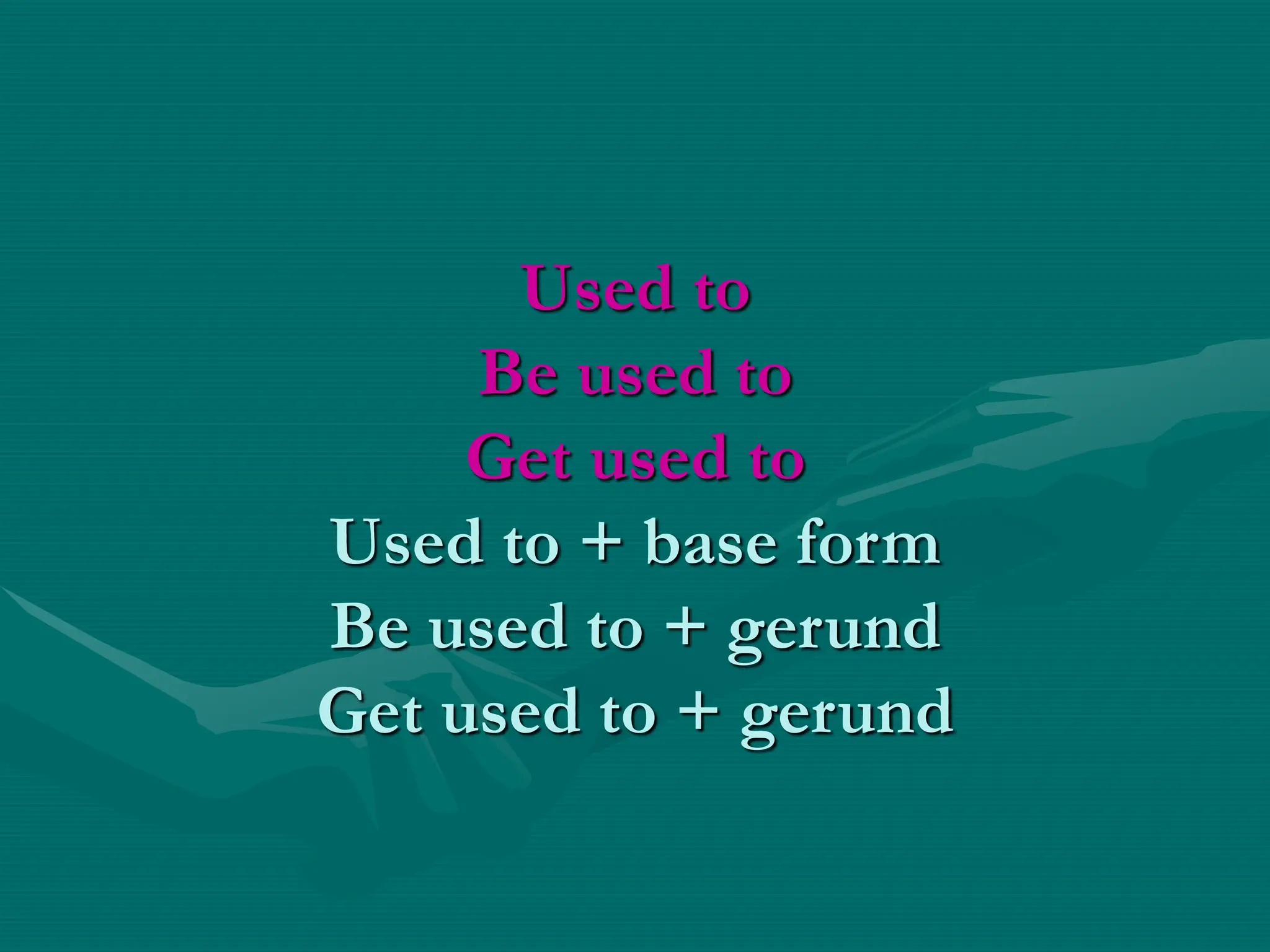 Used to
Be used to
Get used to
Used to + base form
Be used to + gerund
Get used to + gerund
 