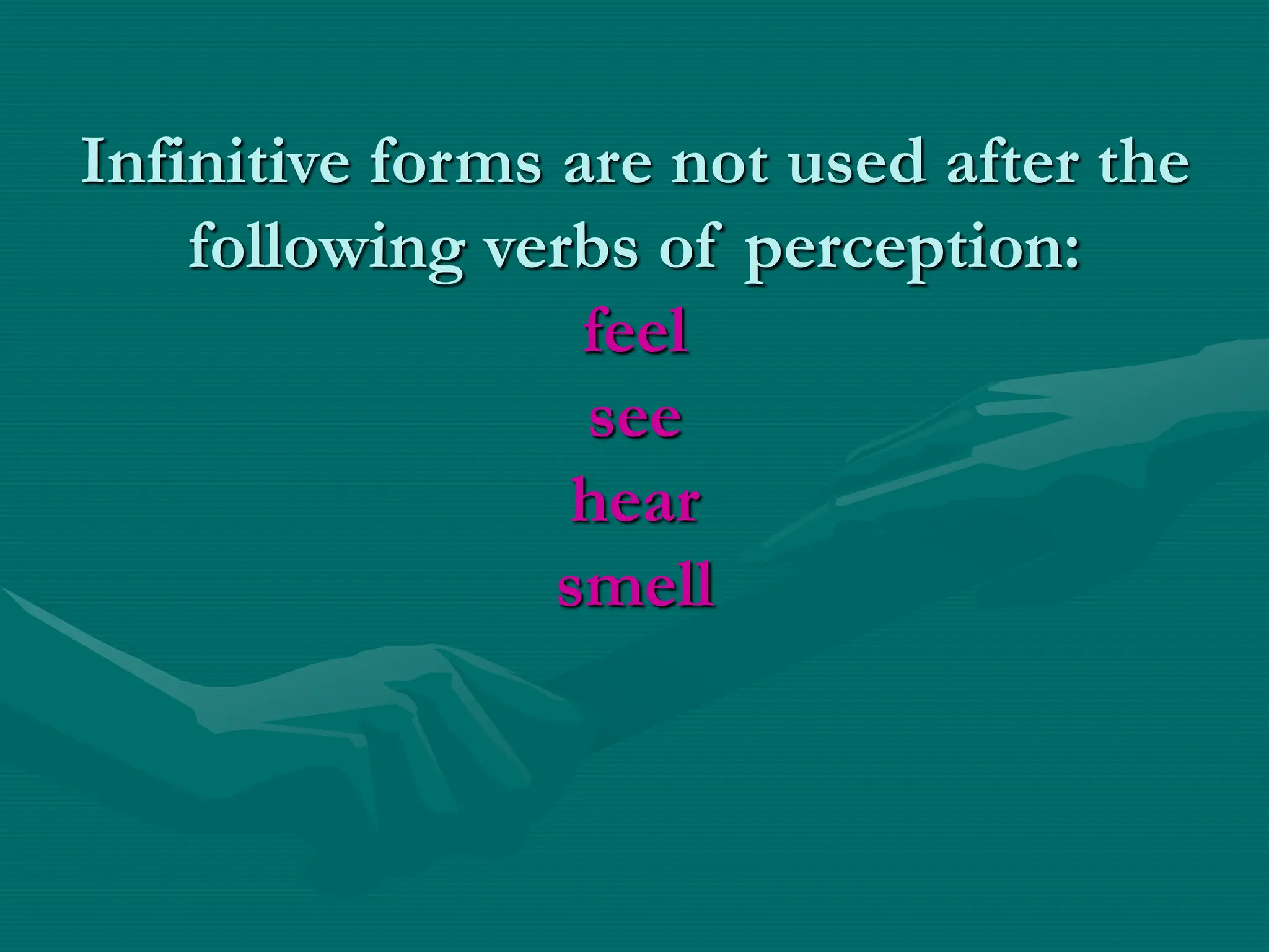 Infinitive forms are not used after the
following verbs of perception:
feel
see
hear
smell
 
