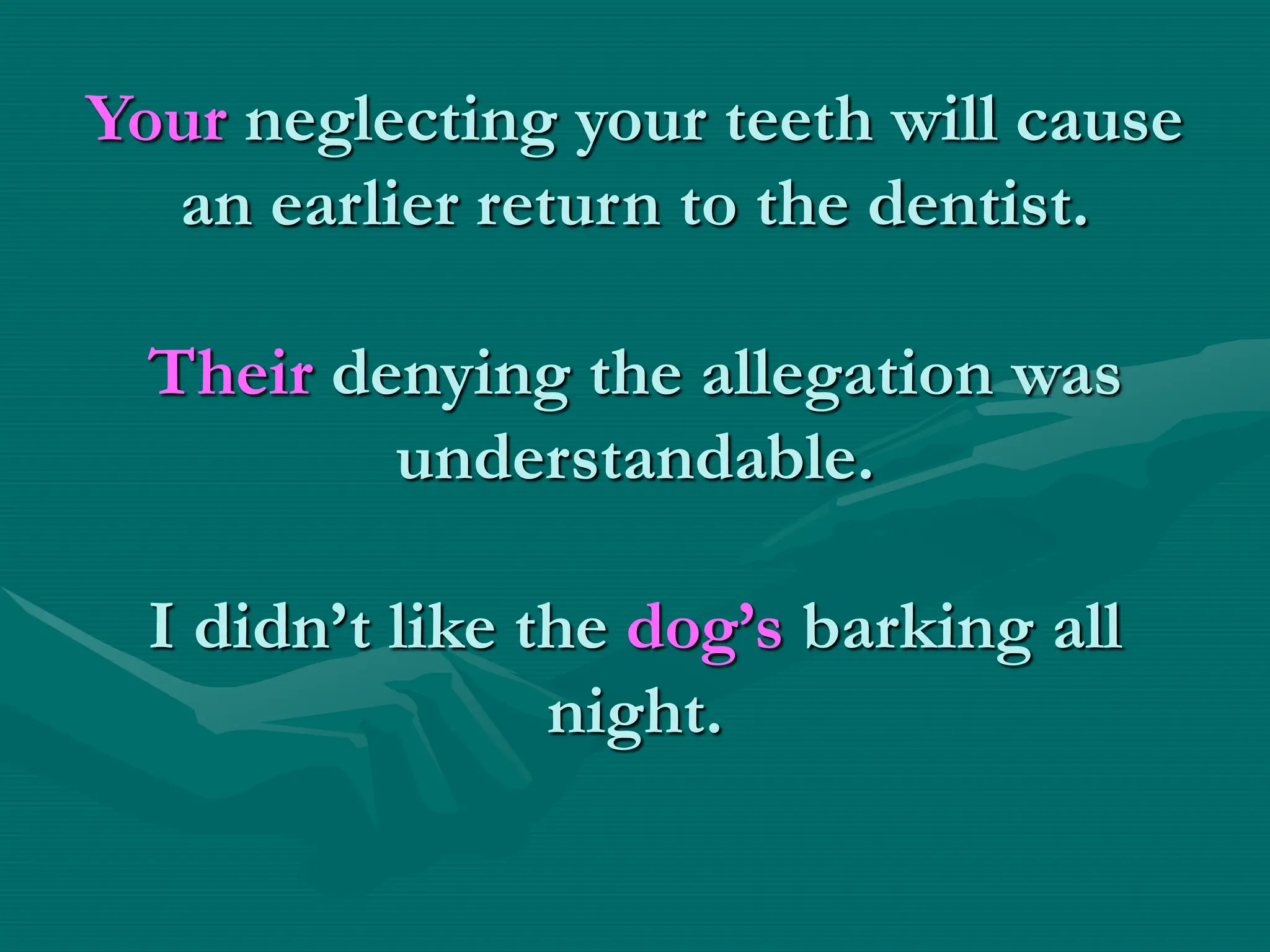 Your neglecting your teeth will cause
an earlier return to the dentist.
Their denying the allegation was
understandable.
I didn’t like the dog’s barking all
night.
 