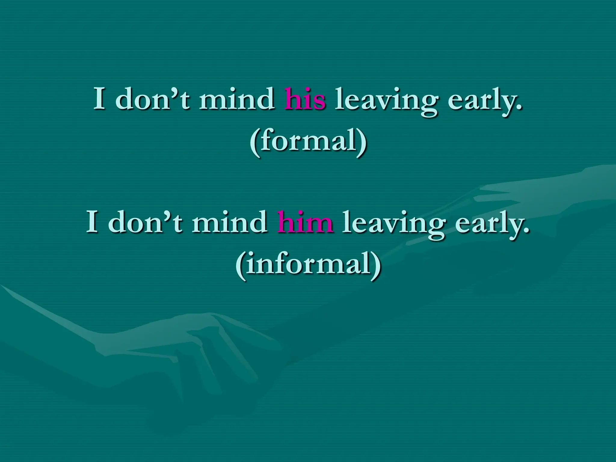 I don’t mind his leaving early.
(formal)
I don’t mind him leaving early.
(informal)
 