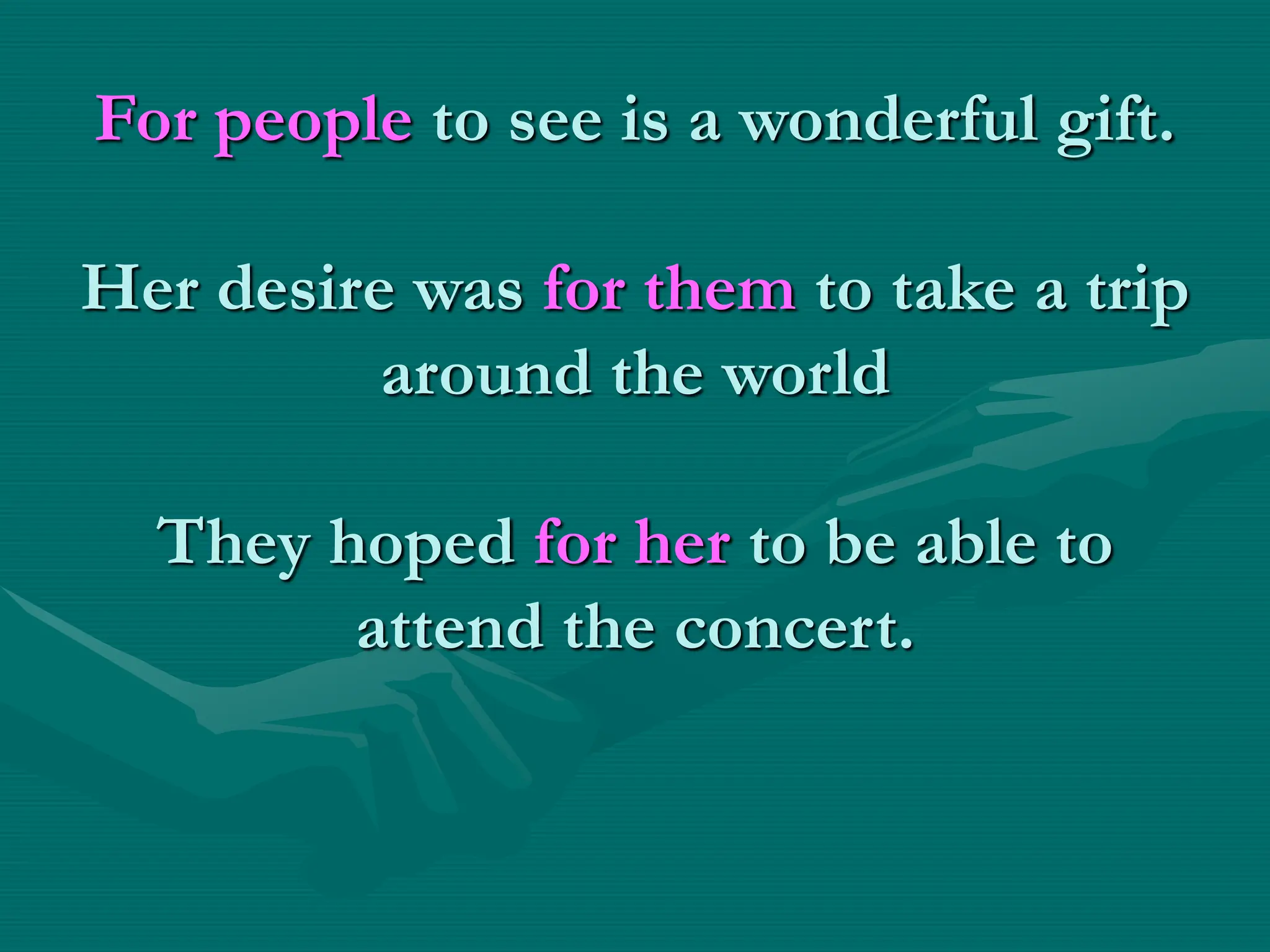 For people to see is a wonderful gift.
Her desire was for them to take a trip
around the world
They hoped for her to be able to
attend the concert.
 
