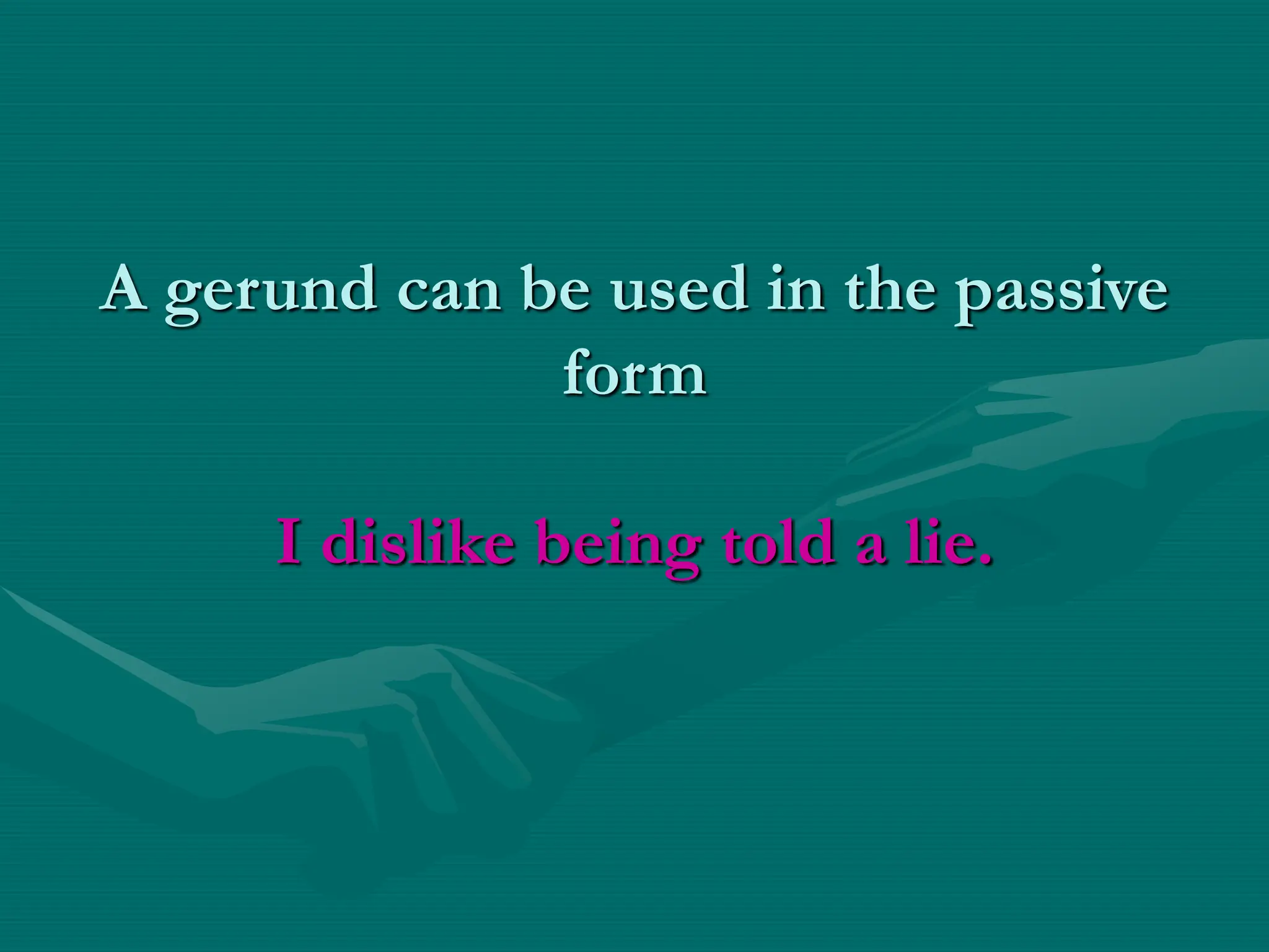 A gerund can be used in the passive
form
I dislike being told a lie.
 
