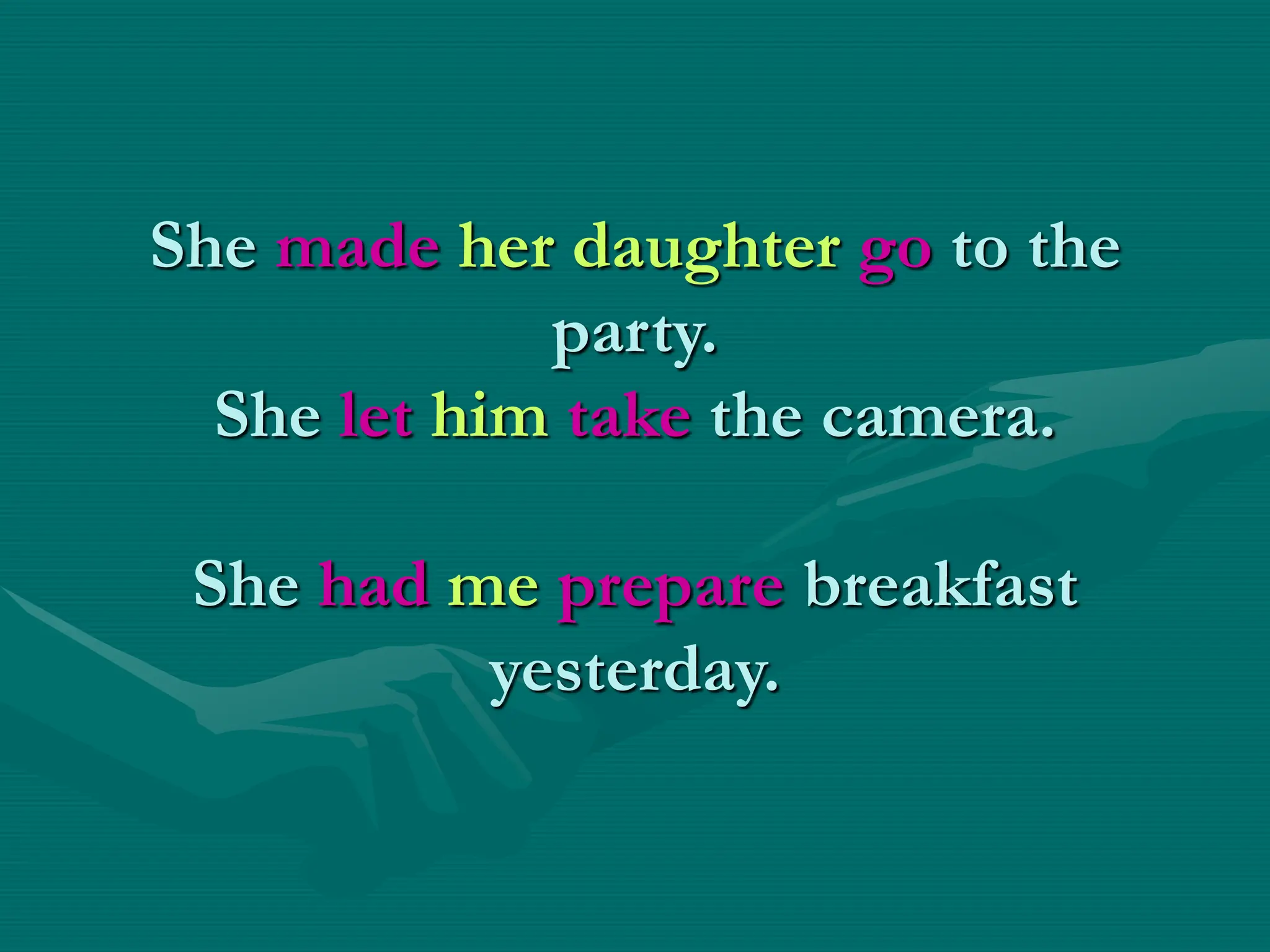 She made her daughter go to the
party.
She let him take the camera.
She had me prepare breakfast
yesterday.
 