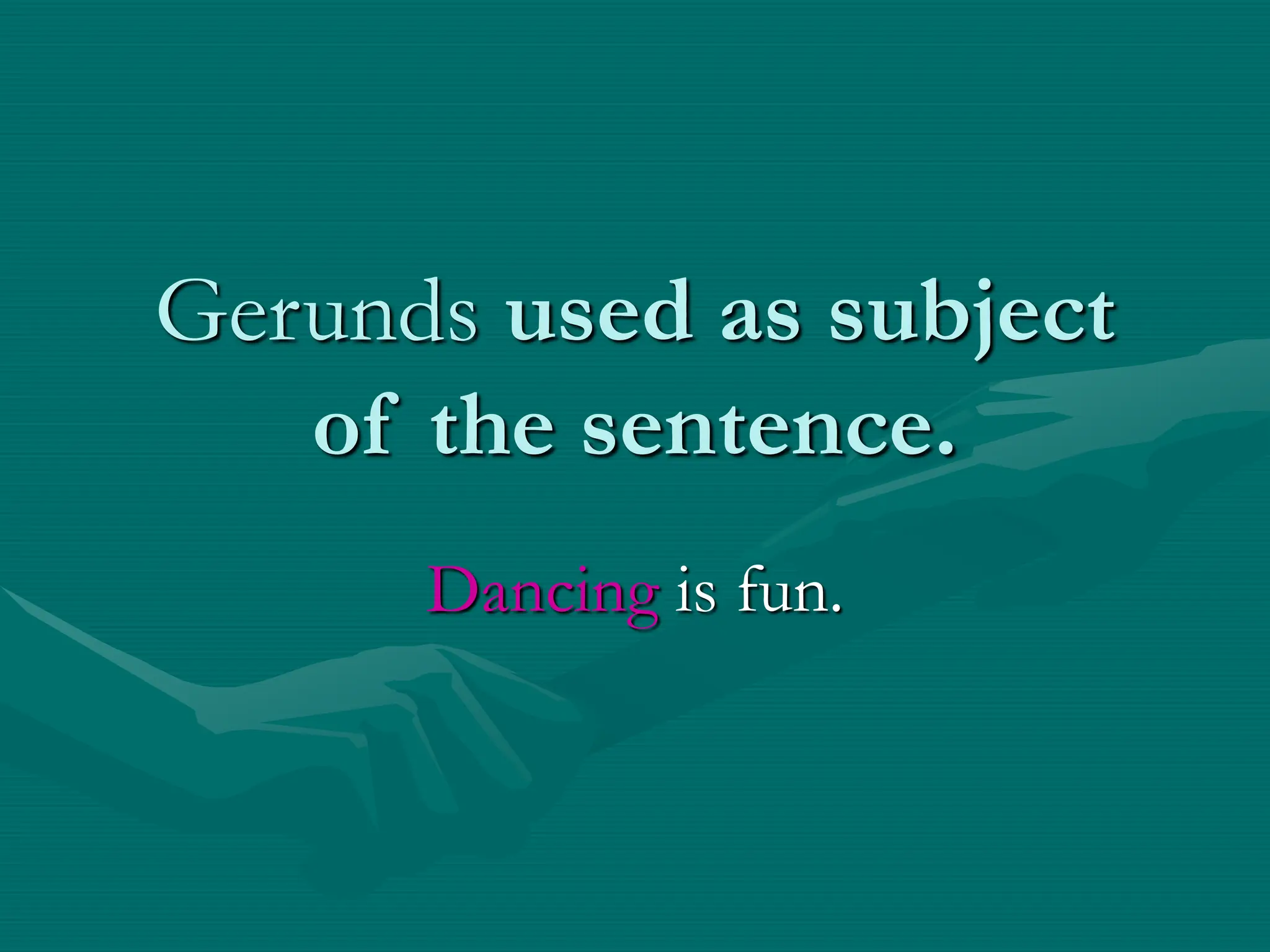 Gerunds used as subject
of the sentence.
Dancing is fun.
 