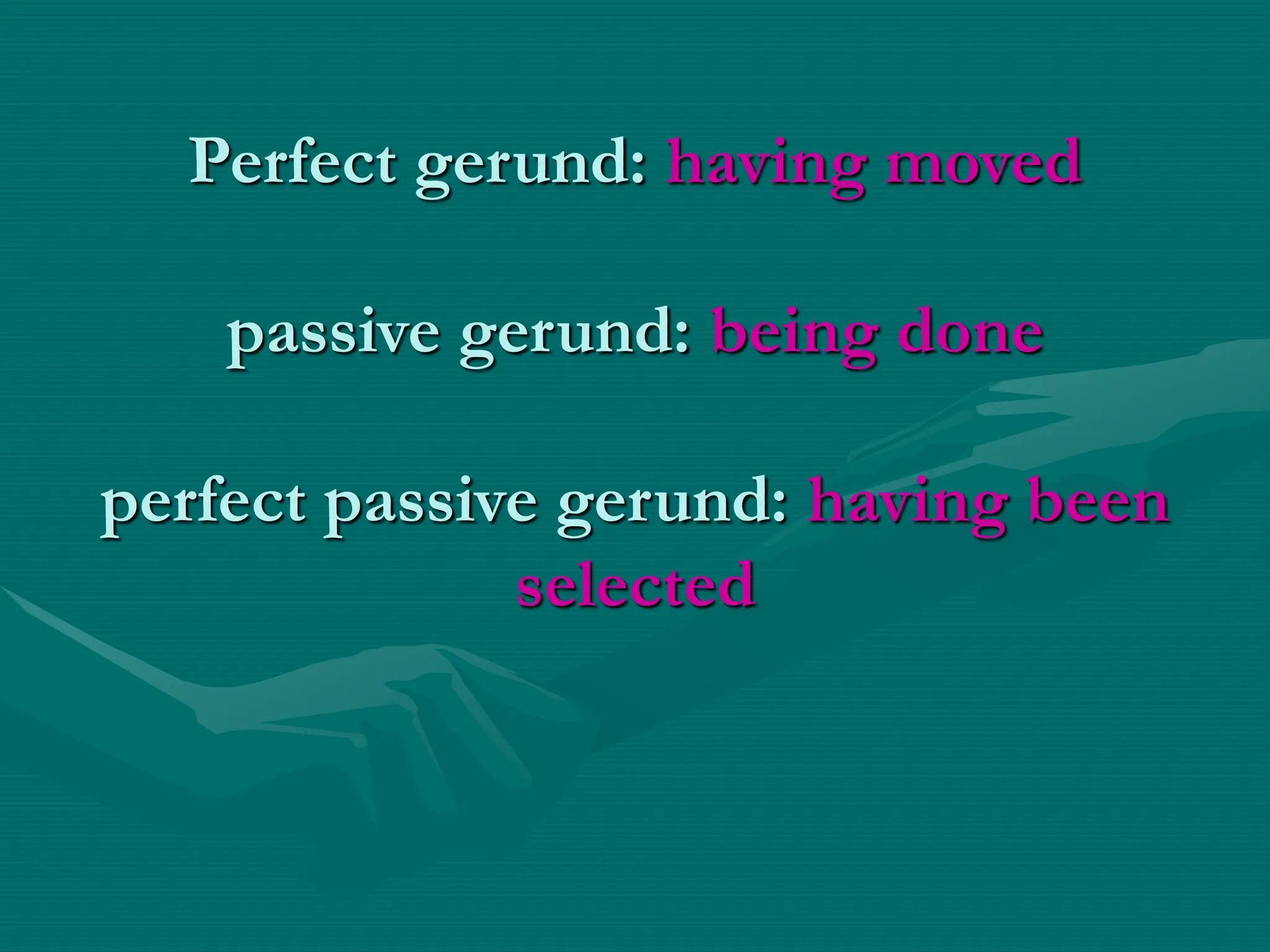 Perfect gerund: having moved
passive gerund: being done
perfect passive gerund: having been
selected
 