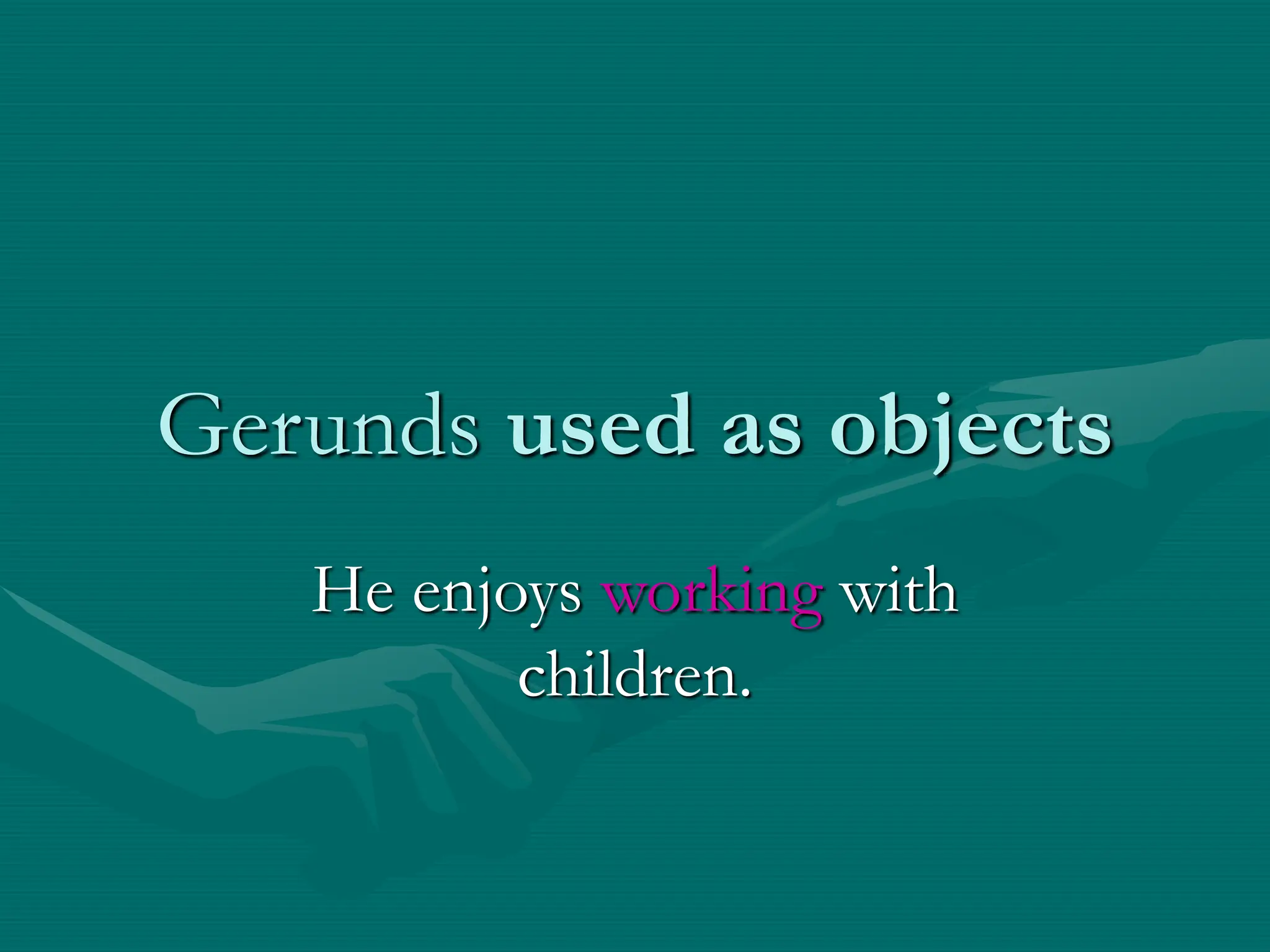 Gerunds used as objects
He enjoys working with
children.
 