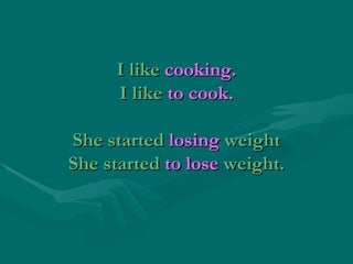 I like  cooking. I like  to cook. She started  losing  weight She started  to lose  weight. 
