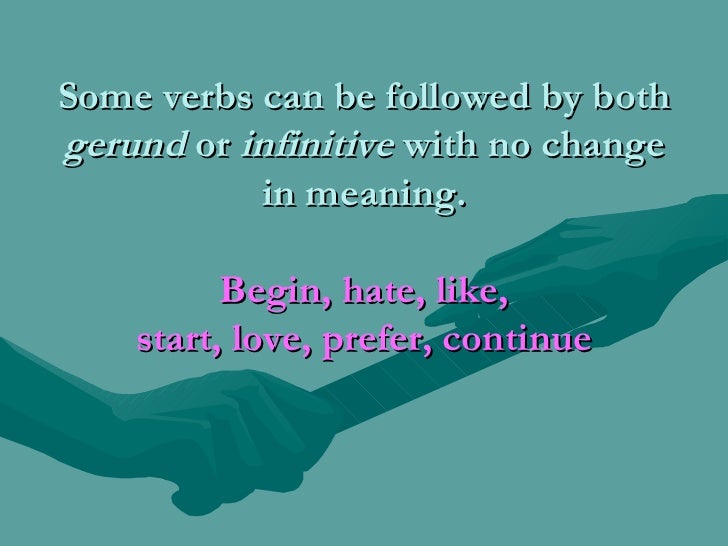 Some verbs can be followed by both  gerund  or  infinitive  with no change in meaning. Begin, hate, like, start, love, pre...