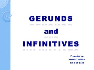 GERUNDSandINFINITIVES Presented by: Isabel C. Velazco I.D. 3-66-1720 