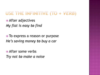 Use theinfinitive (to + verb)AfteradjectivesMy flat iseasytofindToexpress a reasonorpurposeHe’ssavingmoneytobuy a carAftersomeverbsTry nottomake a noise
