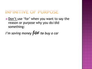 Infinitive of purposeDon’tuse ‘for’ whenyouwanttosaythereasonorpurposewhyyou do/didsomething:I’msavingmoneyfortobuy a car 