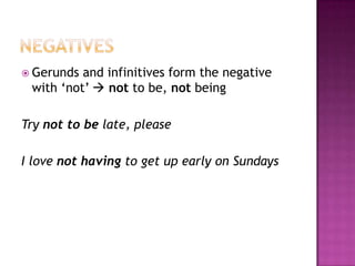 NegativesGerunds and infinitivesformthenegativewith ‘not’	 nottobe, notbeingTry nottobelate, pleaseI lovenothavingtoget up earlyonSundays