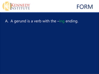FORM

A. A gerund is a verb with the –ing ending.
 