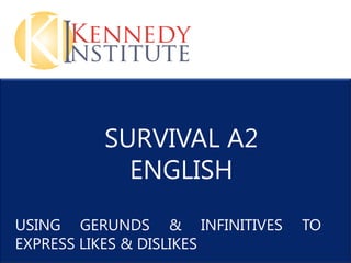 SURVIVAL A2
           ENGLISH
USING GERUNDS & INFINITIVES   TO
EXPRESS LIKES & DISLIKES
 