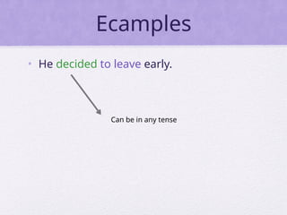 Ecamples
• He decided to leave early.
Can be in any tense
 