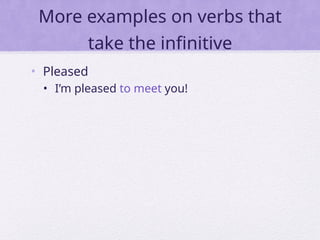 More examples on verbs that
take the infinitive
• Pleased
• I’m pleased to meet you!
 