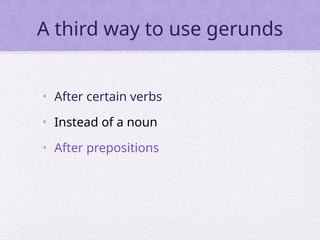 A third way to use gerunds
• After certain verbs
• Instead of a noun
• After prepositions
 