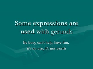Some expressions areSome expressions are
used withused with gerundsgerunds
Be busy, can’t help, have fun,Be busy, can’t help, have fun,
it’s no use, it’s not worthit’s no use, it’s not worth
 