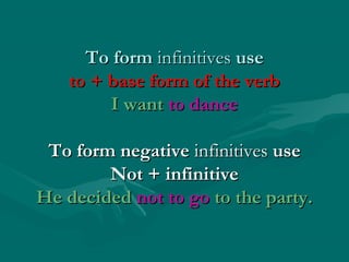 To formTo form infinitivesinfinitives useuse
to + base form of the verbto + base form of the verb
I wantI want to danceto dance
To form negativeTo form negative infinitivesinfinitives useuse
Not + infinitiveNot + infinitive
He decidedHe decided not to gonot to go to the party.to the party.
 