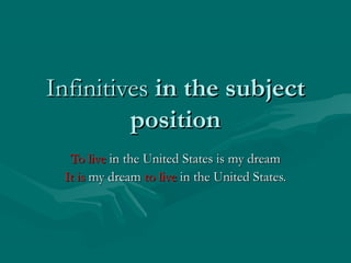 InfinitivesInfinitives in the subjectin the subject
positionposition
To liveTo live in the United States is my dreamin the United States is my dream
It isIt is my dreammy dream to liveto live in the United States.in the United States.
 