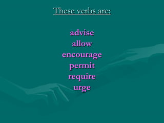 These verbs are:These verbs are:
adviseadvise
allowallow
encourageencourage
permitpermit
requirerequire
urgeurge
 