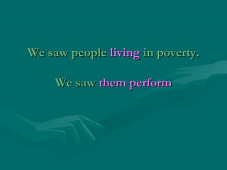 We saw peopleWe saw people livingliving in poverty.in poverty.
We sawWe saw them performthem perform
 