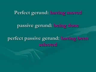 Perfect gerund:Perfect gerund: having movedhaving moved
passive gerund:passive gerund: being donebeing done
perfect passive gerund:perfect passive gerund: having beenhaving been
selectedselected
 