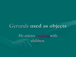 GerundsGerunds used as objectsused as objects
He enjoysHe enjoys workingworking withwith
children.children.
 