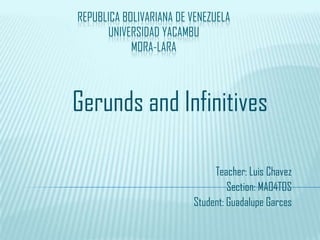 REPUBLICA BOLIVARIANA DE VENEZUELA
UNIVERSIDAD YACAMBU
MORA-LARA
Gerunds and Infinitives
Teacher: Luis Chavez
Section: MA04TOS
Student: Guadalupe Garces
 