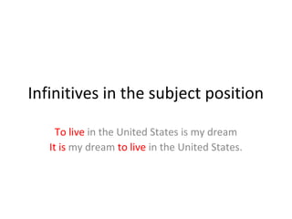 Infinitives in the subject position
To live in the United States is my dream
It is my dream to live in the United States.

 