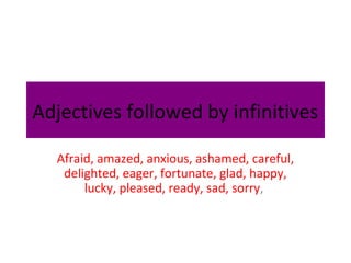 Adjectives followed by infinitives
Afraid, amazed, anxious, ashamed, careful,
delighted, eager, fortunate, glad, happy,
lucky, pleased, ready, sad, sorry,

 
