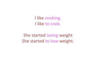I like cooking.
I like to cook.
She started losing weight
She started to lose weight.

 