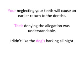 Your neglecting your teeth will cause an
earlier return to the dentist.
Their denying the allegation was
understandable.
I didn’t like the dog’s barking all night.

 