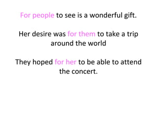 For people to see is a wonderful gift.
Her desire was for them to take a trip
around the world
They hoped for her to be able to attend
the concert.

 