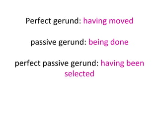 Perfect gerund: having moved
passive gerund: being done
perfect passive gerund: having been
selected

 